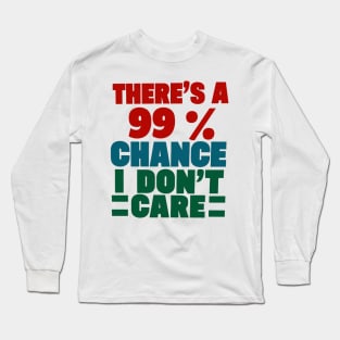 There's A 99 Percent Chance I Don't Care Long Sleeve T-Shirt